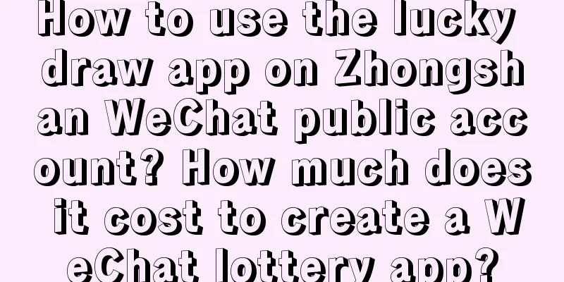 How to use the lucky draw app on Zhongshan WeChat public account? How much does it cost to create a WeChat lottery app?