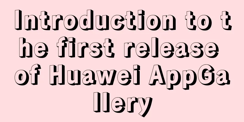 Introduction to the first release of Huawei AppGallery