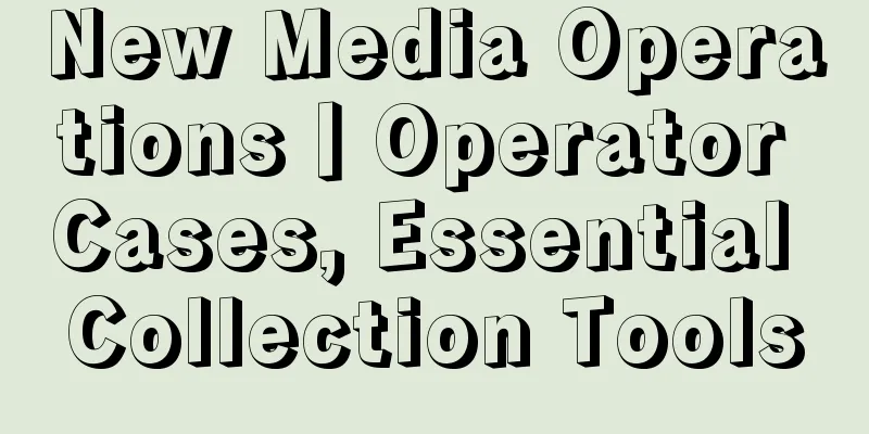 New Media Operations丨Operator Cases, Essential Collection Tools