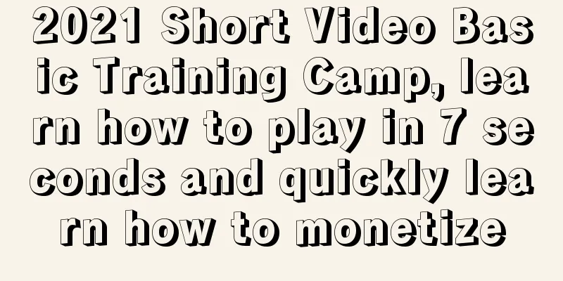 2021 Short Video Basic Training Camp, learn how to play in 7 seconds and quickly learn how to monetize