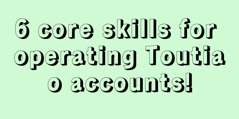 6 core skills for operating Toutiao accounts!