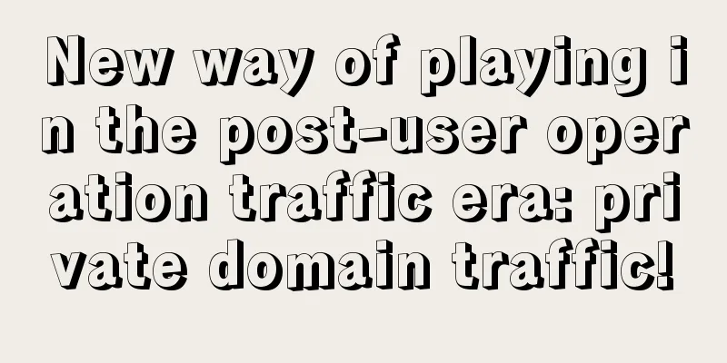 New way of playing in the post-user operation traffic era: private domain traffic!