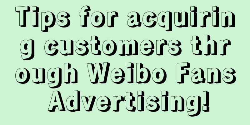 Tips for acquiring customers through Weibo Fans Advertising!