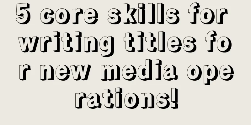 5 core skills for writing titles for new media operations!