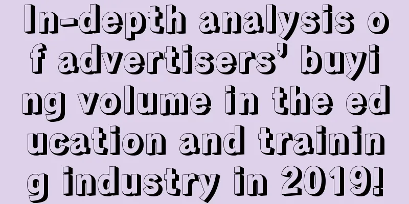 In-depth analysis of advertisers’ buying volume in the education and training industry in 2019!