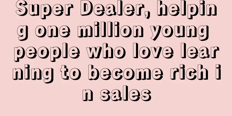 Super Dealer, helping one million young people who love learning to become rich in sales