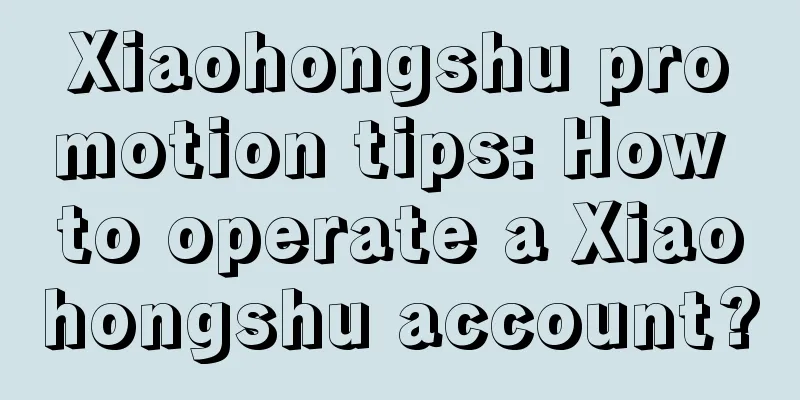 Xiaohongshu promotion tips: How to operate a Xiaohongshu account?