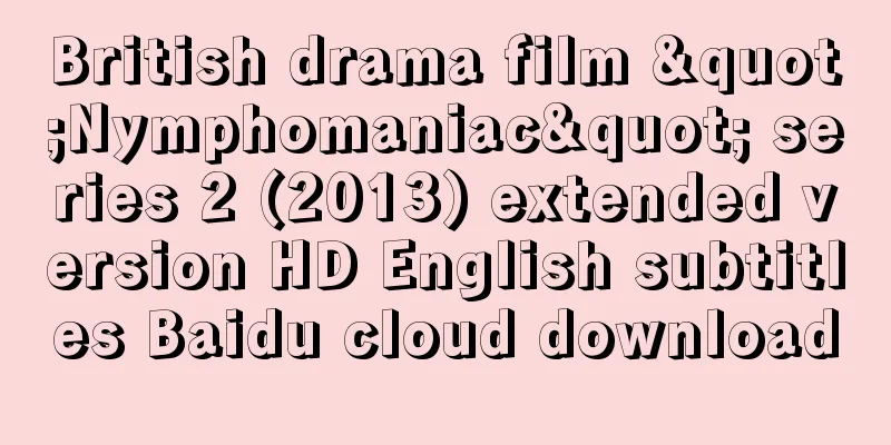 British drama film "Nymphomaniac" series 2 (2013) extended version HD English subtitles Baidu cloud download