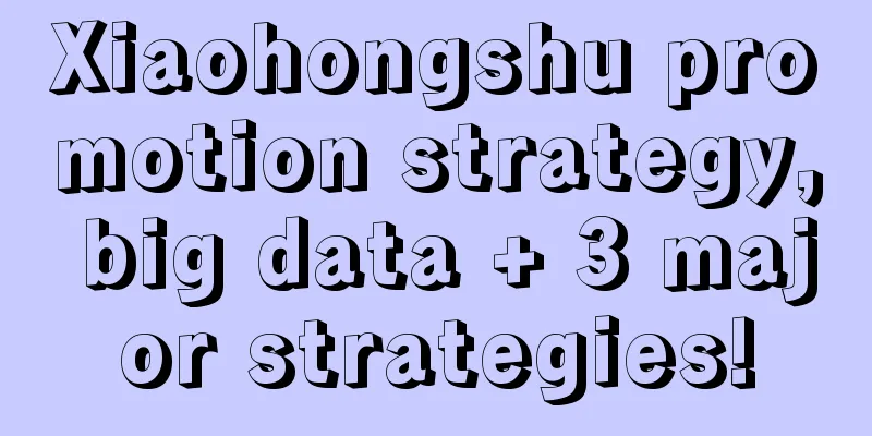 Xiaohongshu promotion strategy, big data + 3 major strategies!