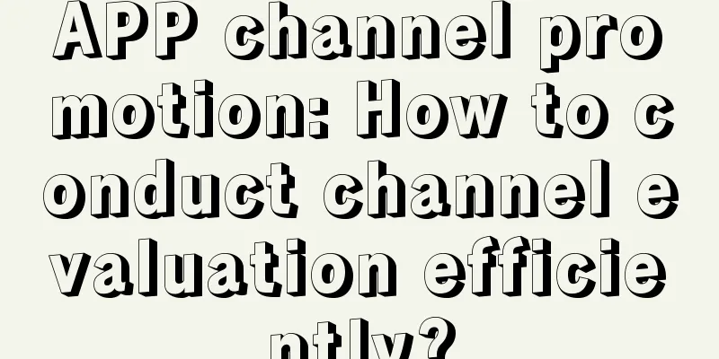 APP channel promotion: How to conduct channel evaluation efficiently?