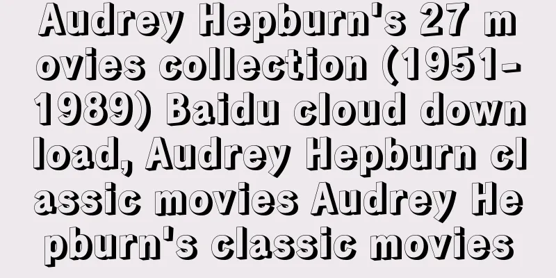 Audrey Hepburn's 27 movies collection (1951-1989) Baidu cloud download, Audrey Hepburn classic movies Audrey Hepburn's classic movies