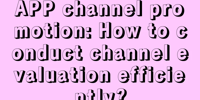 APP channel promotion: How to conduct channel evaluation efficiently?