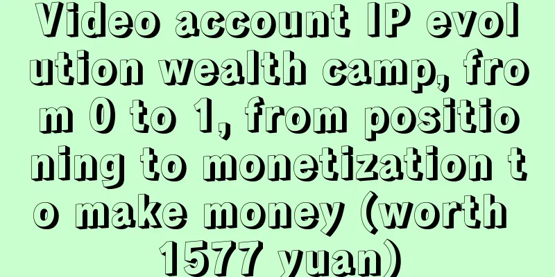 Video account IP evolution wealth camp, from 0 to 1, from positioning to monetization to make money (worth 1577 yuan)