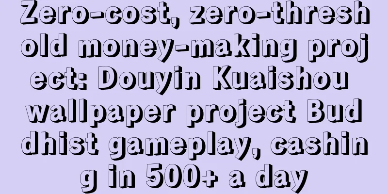 Zero-cost, zero-threshold money-making project: Douyin Kuaishou wallpaper project Buddhist gameplay, cashing in 500+ a day