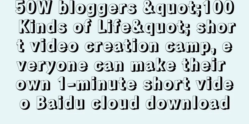 50W bloggers "100 Kinds of Life" short video creation camp, everyone can make their own 1-minute short video Baidu cloud download