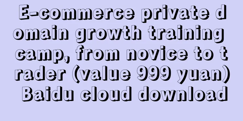 E-commerce private domain growth training camp, from novice to trader (value 999 yuan) Baidu cloud download