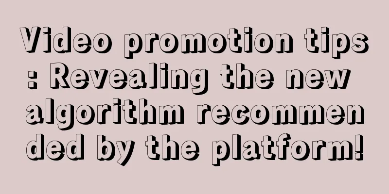 Video promotion tips: Revealing the new algorithm recommended by the platform!