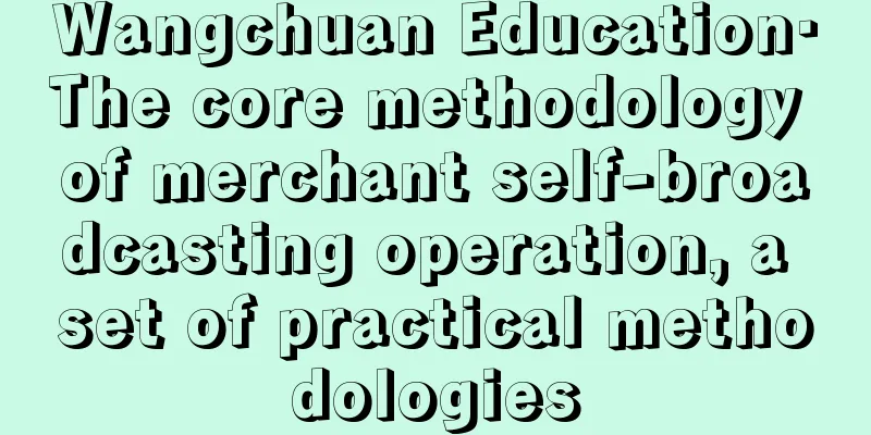 Wangchuan Education·The core methodology of merchant self-broadcasting operation, a set of practical methodologies