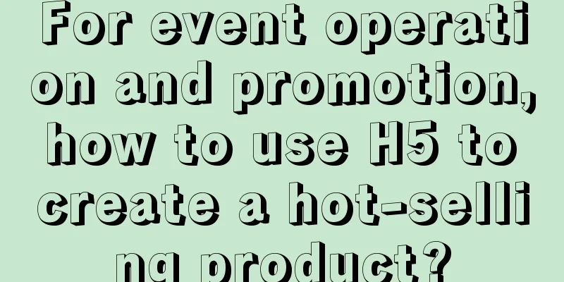 For event operation and promotion, how to use H5 to create a hot-selling product?