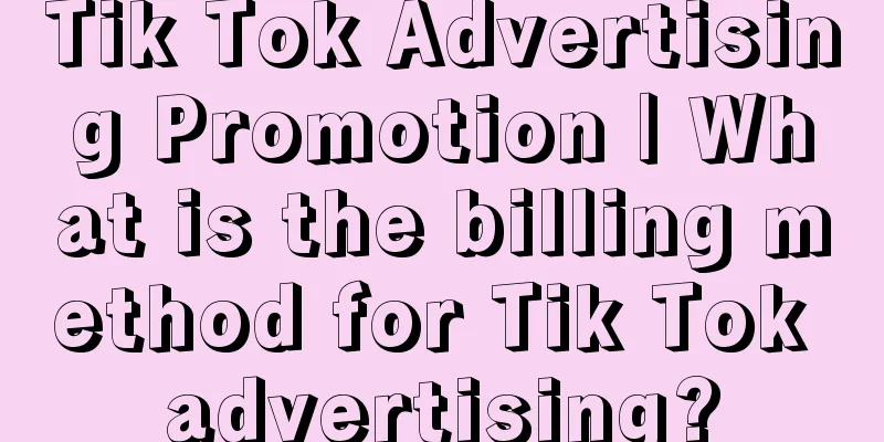 Tik Tok Advertising Promotion | What is the billing method for Tik Tok advertising?