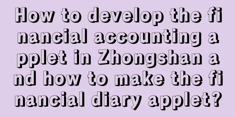 How to develop the financial accounting applet in Zhongshan and how to make the financial diary applet?