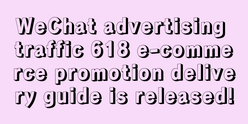 WeChat advertising traffic 618 e-commerce promotion delivery guide is released!