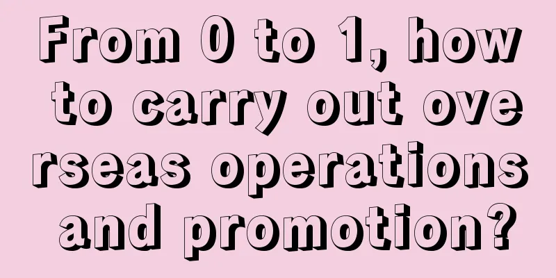 From 0 to 1, how to carry out overseas operations and promotion?