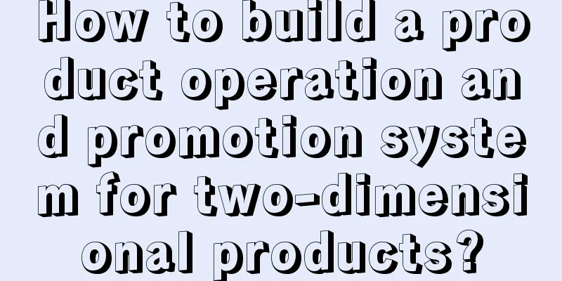 How to build a product operation and promotion system for two-dimensional products?