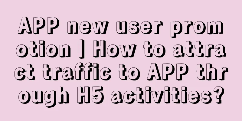 APP new user promotion丨How to attract traffic to APP through H5 activities?