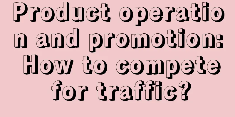 Product operation and promotion: How to compete for traffic?