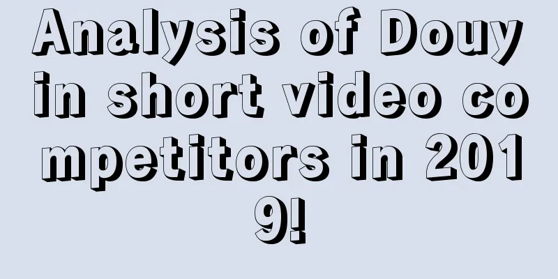 Analysis of Douyin short video competitors in 2019!