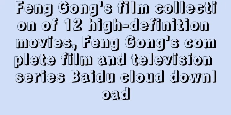 Feng Gong's film collection of 12 high-definition movies, Feng Gong's complete film and television series Baidu cloud download