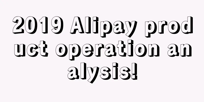 2019 Alipay product operation analysis!