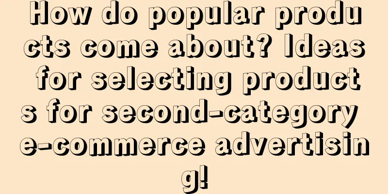 How do popular products come about? Ideas for selecting products for second-category e-commerce advertising!