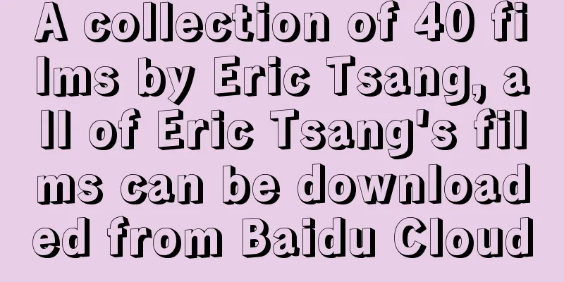 A collection of 40 films by Eric Tsang, all of Eric Tsang's films can be downloaded from Baidu Cloud