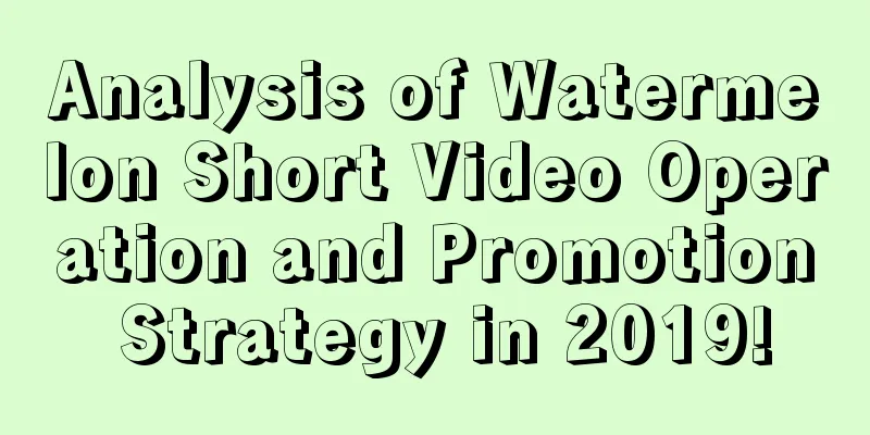 Analysis of Watermelon Short Video Operation and Promotion Strategy in 2019!