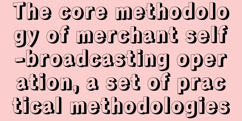 The core methodology of merchant self-broadcasting operation, a set of practical methodologies