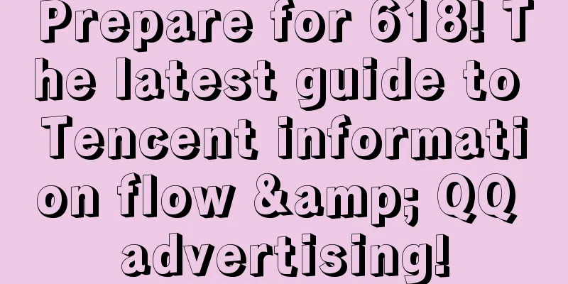 Prepare for 618! The latest guide to Tencent information flow & QQ advertising!