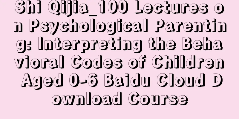 Shi Qijia_100 Lectures on Psychological Parenting: Interpreting the Behavioral Codes of Children Aged 0-6 Baidu Cloud Download Course