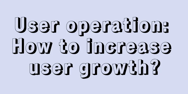 User operation: How to increase user growth?