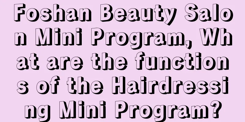 Foshan Beauty Salon Mini Program, What are the functions of the Hairdressing Mini Program?