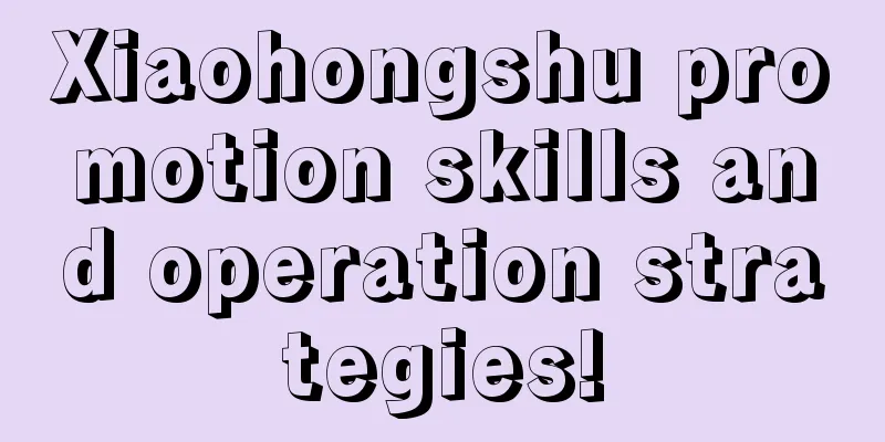 Xiaohongshu promotion skills and operation strategies!