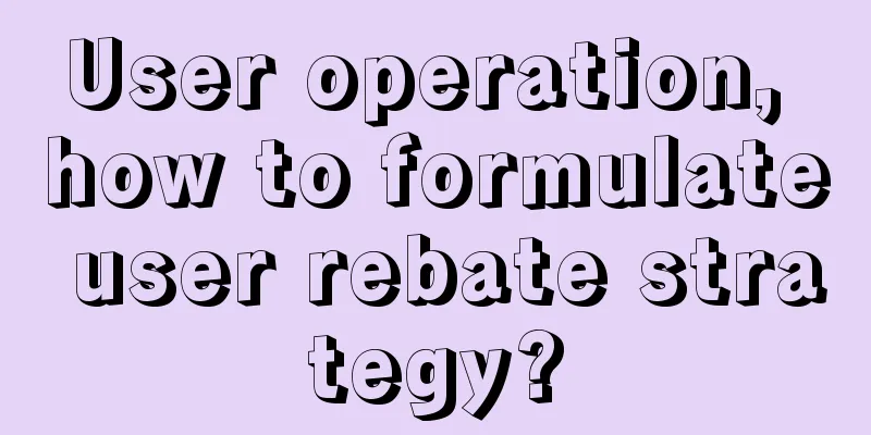 User operation, how to formulate user rebate strategy?