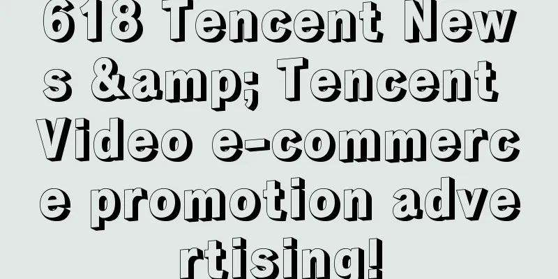 618 Tencent News & Tencent Video e-commerce promotion advertising!