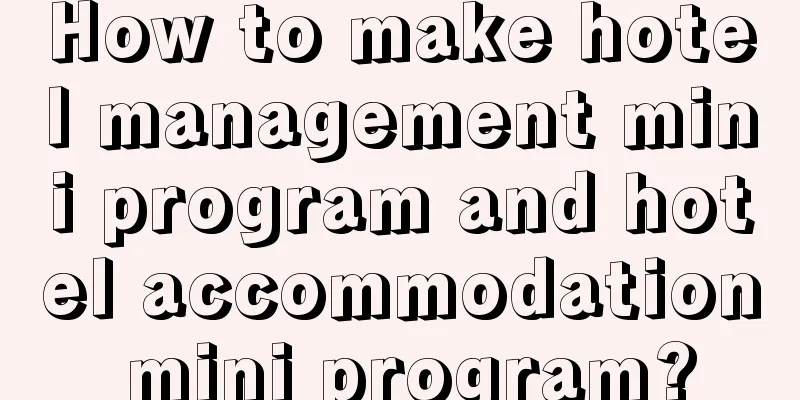 How to make hotel management mini program and hotel accommodation mini program?