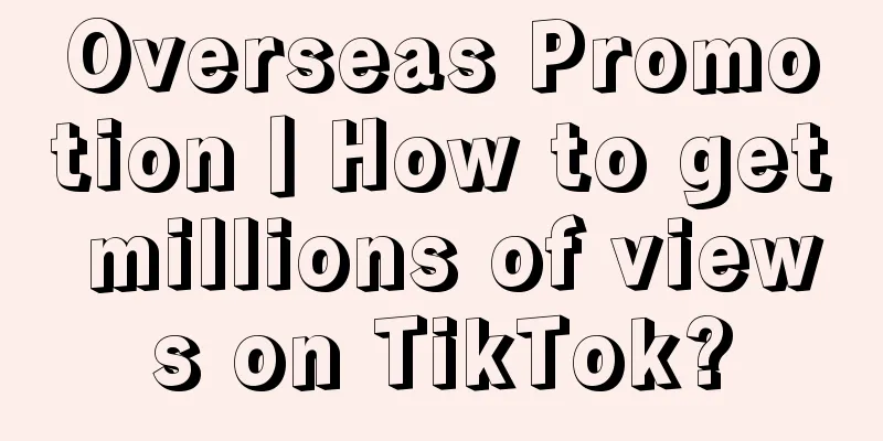 Overseas Promotion丨How to get millions of views on TikTok?