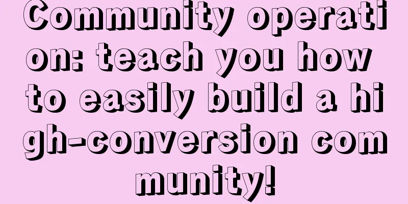 Community operation: teach you how to easily build a high-conversion community!