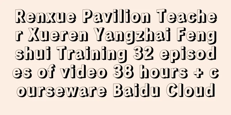 Renxue Pavilion Teacher Xueren Yangzhai Fengshui Training 32 episodes of video 38 hours + courseware Baidu Cloud