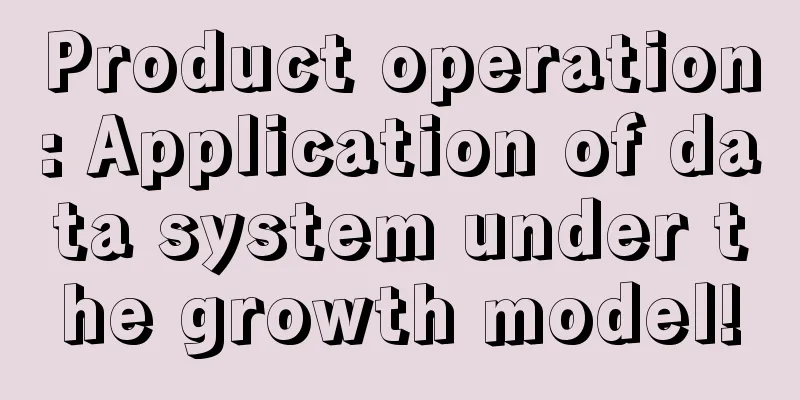 Product operation: Application of data system under the growth model!