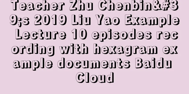 Teacher Zhu Chenbin's 2019 Liu Yao Example Lecture 10 episodes recording with hexagram example documents Baidu Cloud